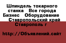 Шпиндель токарного станка - Все города Бизнес » Оборудование   . Ставропольский край,Ставрополь г.